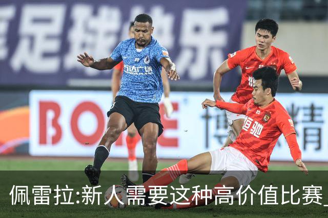 佩雷拉:新人需要这种高价值比赛 希望他们别有压力