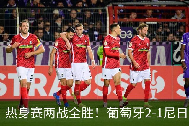 热身赛两战全胜！葡萄牙2-1尼日利亚 内托孔塞桑破门C罗连失良机