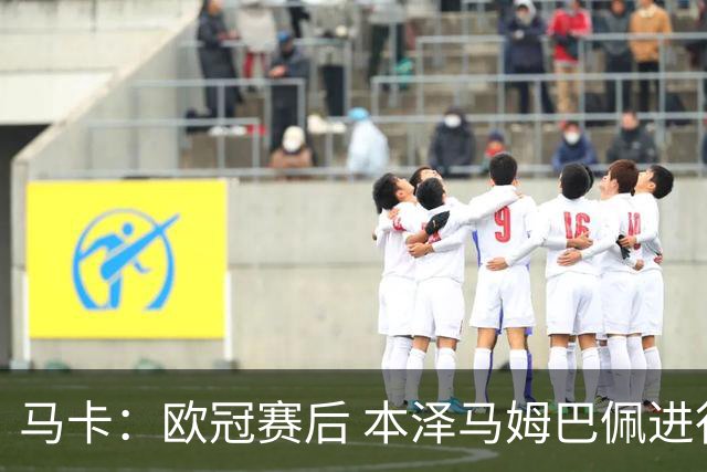 马卡：欧冠赛后 本泽马姆巴佩进行了15分钟的密谈
